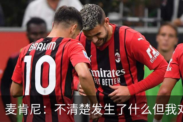 麦肯尼：不清楚发生了什么但我对尤文有信心，目前我专注于世界杯